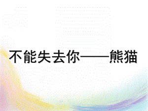 大班社会《不能失去你熊猫》PPT课件大班社会课件不能失去你——熊猫.ppt