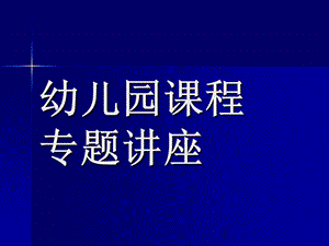 幼儿园课程专题讲座PPT课件幼儿园课程专题讲座(PPT-51页.ppt