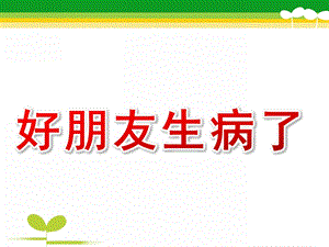 小班健康《好朋友生病了》PPT课件教案幼儿园小班-好朋友生病了.ppt