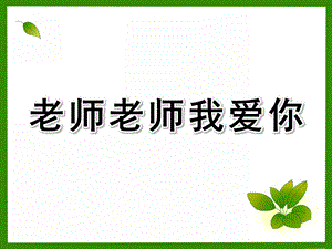 大班音乐《老师老师我爱你》PPT课件教案大班音乐活动老师老师我爱你.ppt