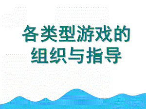 幼儿园各类型游戏的组织与指导PPT课件ppt课件.pptx