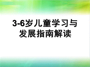 幼儿园3-6岁儿童学习与发展指南解读PPT课件《3-6岁儿童学习与发展指南》解读(3).ppt