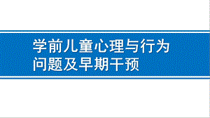 幼儿园学前儿童心理与行为问题与早期干预PPT课件学前儿童心理与行为问题与早期干预.ppt