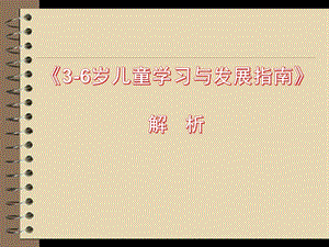 幼儿园《3-6岁儿童学习与发展指南》解读PPT《3-6岁儿童学习与发展指南》解读.pptx