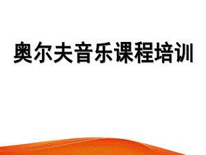 幼儿园奥尔夫音乐培训专用PPT课件奥尔夫音乐培训专用.pptx