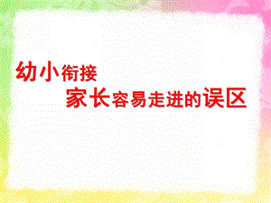 幼小衔接家长容易走进的误区PPT课件ppt幼小衔接.ppt