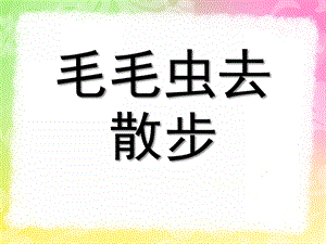 小班语言《毛毛虫去散步》PPT课件教案毛毛虫去散步.pptx