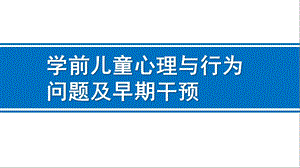 幼儿园学前儿童心理与行为问题与早期干预PPT课件学前儿童心理与行为问题与早期干预.pptx