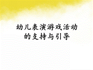 幼儿园表演游戏的支持与指导PPT课件专题七--幼儿园表演游戏的支持与指导.ppt