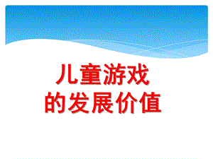 幼儿园儿童游戏的发展价值PPT课件第三讲-儿童游戏的发展价值.pptx