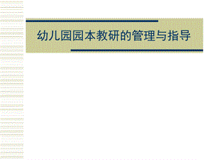 幼儿园园本教研的管理与指导PPT课件幼儿园园本教研的管理与指导.pptx