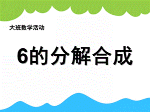 幼儿园数学《6的分合式》PPT课件教案数学：6的分合式.ppt