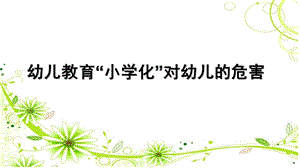 幼儿园教育小学化危害的家长会PPT课件关于幼儿教育“小学化”危害的家长会.ppt