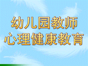 幼儿园教师心理健康教育PPT课件幼儿园教师心理健康教育.ppt