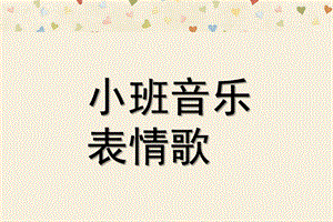 小班音乐活动《表情歌》PPT课件教案歌曲小班音乐：表情歌.ppt