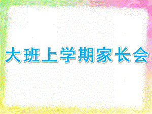 幼儿园大班上学期家长会PPT课件大班上期家长会ppt演示稿.pptx