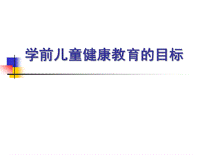 幼儿园健康教育活动的目标PPT课件第三章-幼儿园健康教育活动的目标.pptx