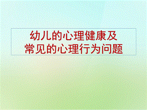 幼儿心理健康及常见的心理问题PPT课件幼儿心理健康及常见的心理问题.pptx