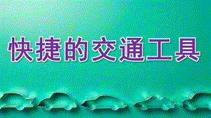 大班科学《快捷的交通工具》PPT课件大班科学活动《快捷的交通工具》.pptx