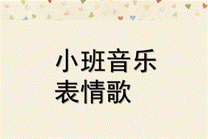 小班音乐活动《表情歌》PPT课件教案歌曲小班音乐：表情歌.pptx