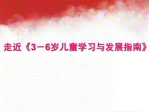 幼儿园《3—6岁儿童学习与发展指南解读》PPT课件3—6岁儿童学习与发展指南解读.pptx