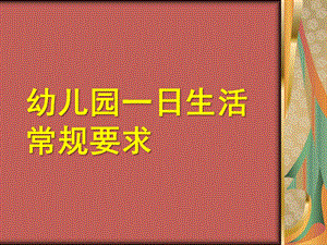 幼儿园一日活动常规要求PPT幼儿园一日活动常规要求.ppt