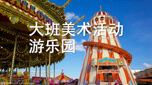 大班美术《游乐园》PPT课件教案大班美术活动：游乐园艺术作业PPT.docx.pptx